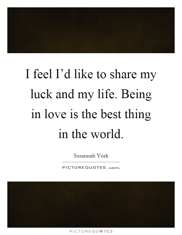 I feel I'd like to share my luck and my life. Being in love is the best thing in the world. Picture Quote #1
