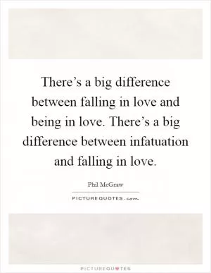 There’s a big difference between falling in love and being in love. There’s a big difference between infatuation and falling in love Picture Quote #1