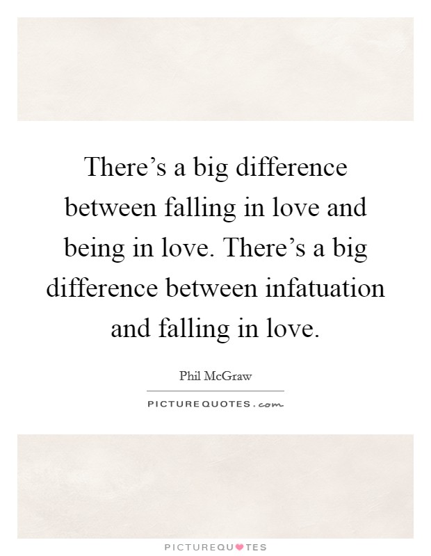There's a big difference between falling in love and being in love. There's a big difference between infatuation and falling in love. Picture Quote #1