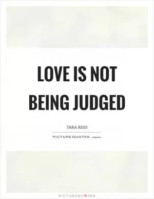 Love is not being judged Picture Quote #1