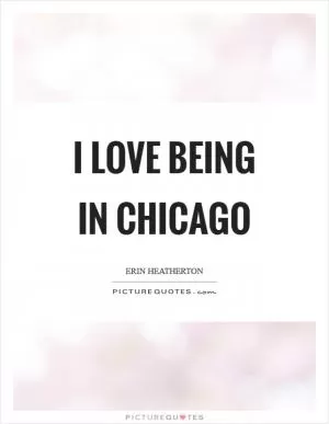 I love being in Chicago Picture Quote #1