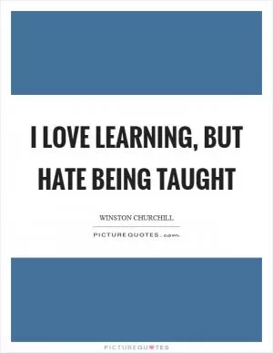 I love learning, but hate being taught Picture Quote #1
