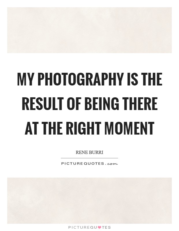 My photography is the result of being there at the right moment Picture Quote #1