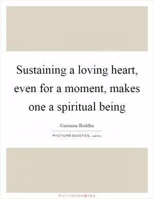 Sustaining a loving heart, even for a moment, makes one a spiritual being Picture Quote #1