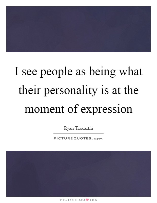 I see people as being what their personality is at the moment of expression Picture Quote #1