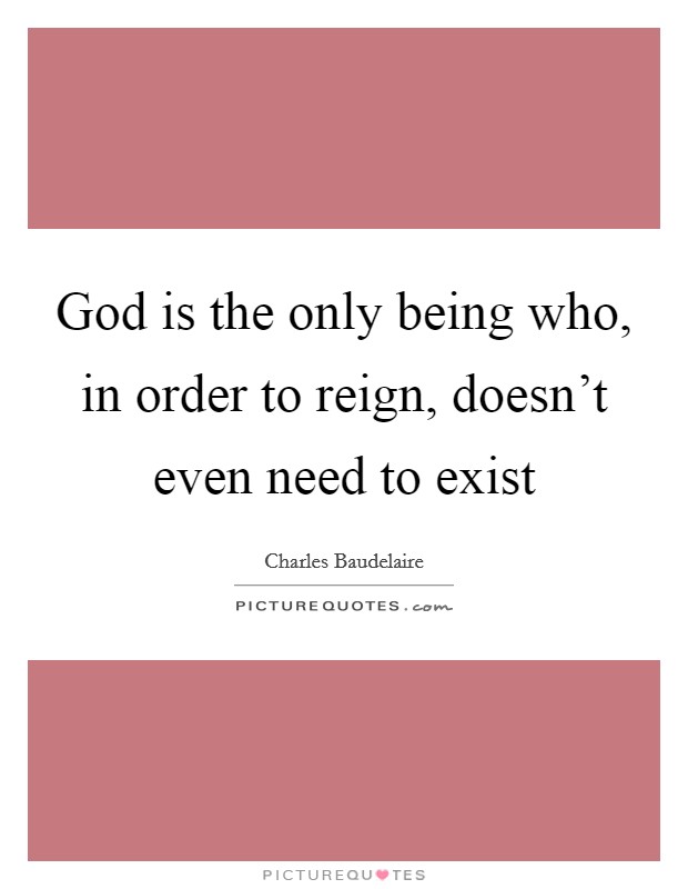 God is the only being who, in order to reign, doesn't even need to exist Picture Quote #1