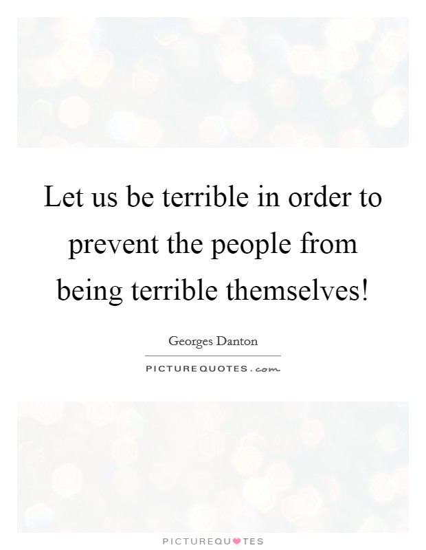 Let us be terrible in order to prevent the people from being terrible themselves! Picture Quote #1