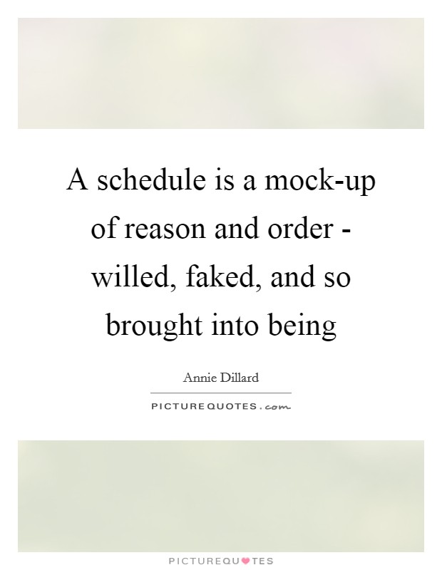 A schedule is a mock-up of reason and order - willed, faked, and so brought into being Picture Quote #1