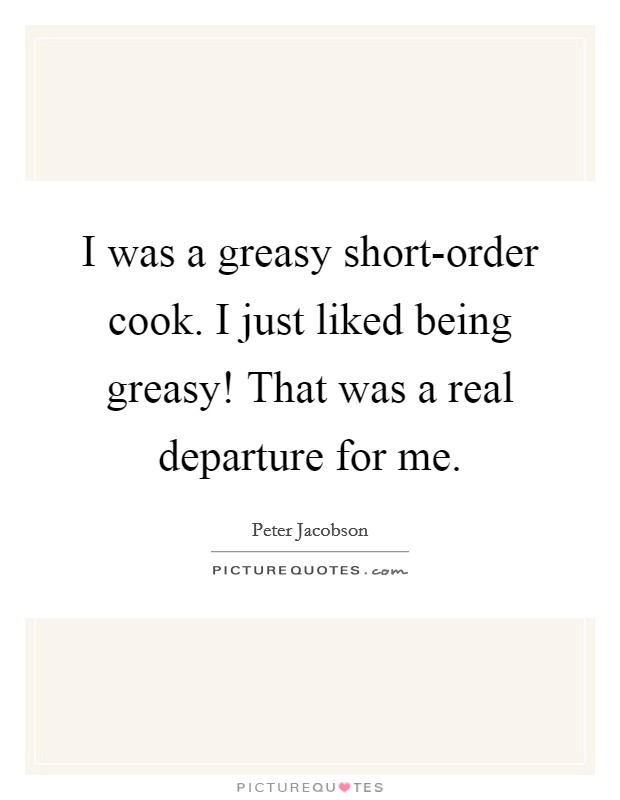 I was a greasy short-order cook. I just liked being greasy! That was a real departure for me. Picture Quote #1