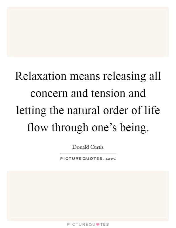 Relaxation means releasing all concern and tension and letting the natural order of life flow through one's being. Picture Quote #1