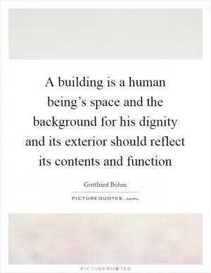 A building is a human being’s space and the background for his dignity and its exterior should reflect its contents and function Picture Quote #1