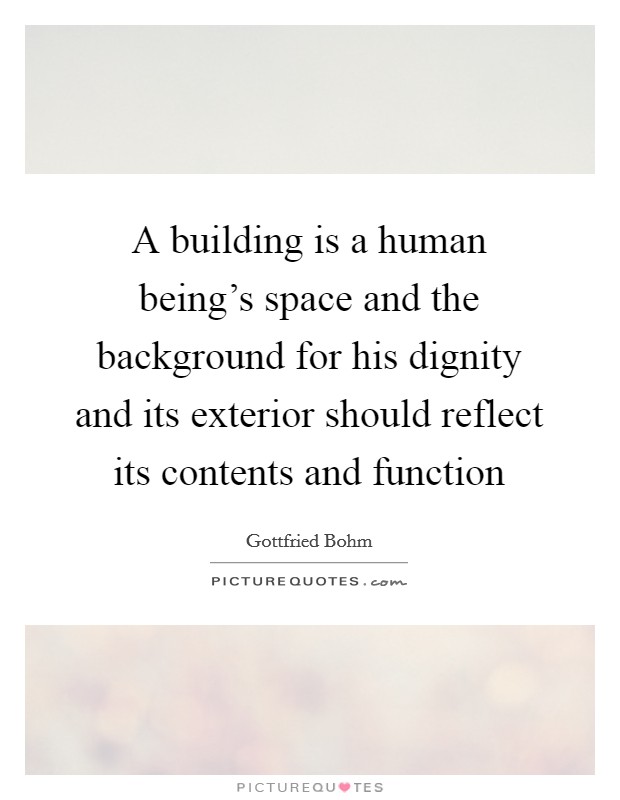 A building is a human being's space and the background for his dignity and its exterior should reflect its contents and function Picture Quote #1