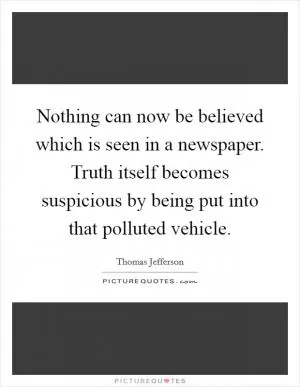 Nothing can now be believed which is seen in a newspaper. Truth itself becomes suspicious by being put into that polluted vehicle Picture Quote #1