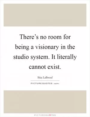 There’s no room for being a visionary in the studio system. It literally cannot exist Picture Quote #1
