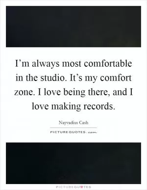 I’m always most comfortable in the studio. It’s my comfort zone. I love being there, and I love making records Picture Quote #1