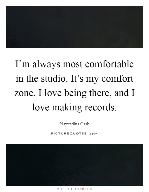 I'm always most comfortable in the studio. It's my comfort zone. I love being there, and I love making records. Picture Quote #1