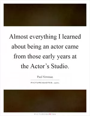 Almost everything I learned about being an actor came from those early years at the Actor’s Studio Picture Quote #1