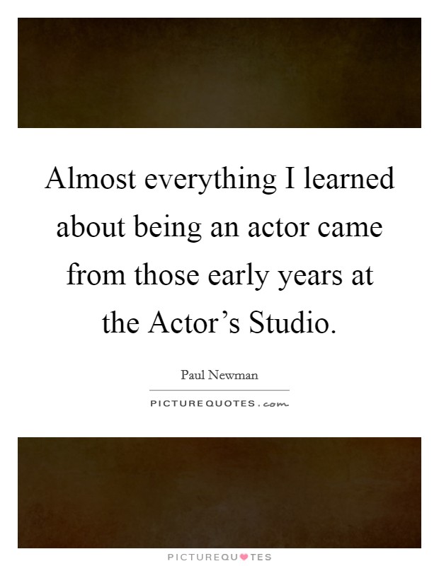 Almost everything I learned about being an actor came from those early years at the Actor's Studio. Picture Quote #1