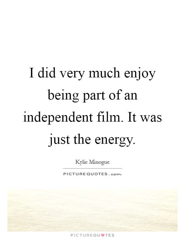 I did very much enjoy being part of an independent film. It was just the energy. Picture Quote #1