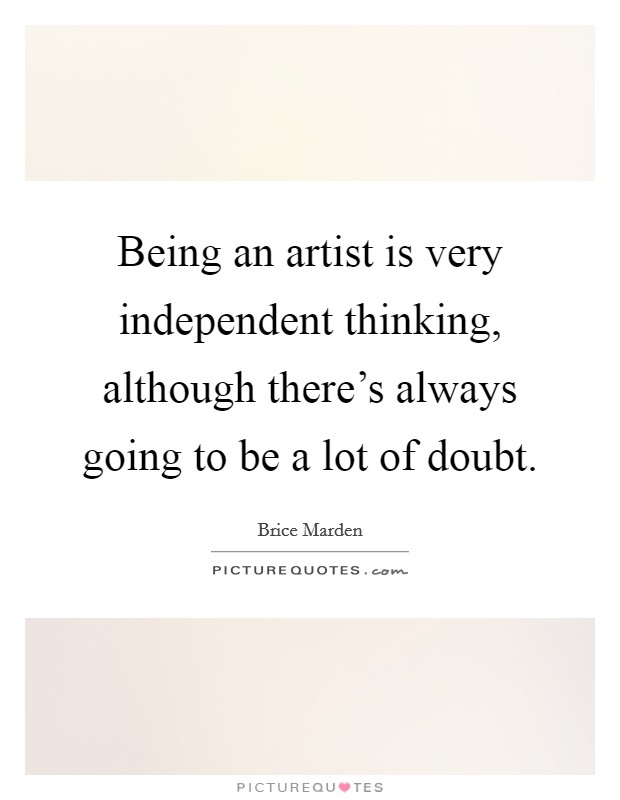 Being an artist is very independent thinking, although there's always going to be a lot of doubt. Picture Quote #1
