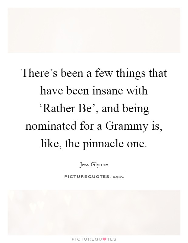 There's been a few things that have been insane with ‘Rather Be', and being nominated for a Grammy is, like, the pinnacle one. Picture Quote #1