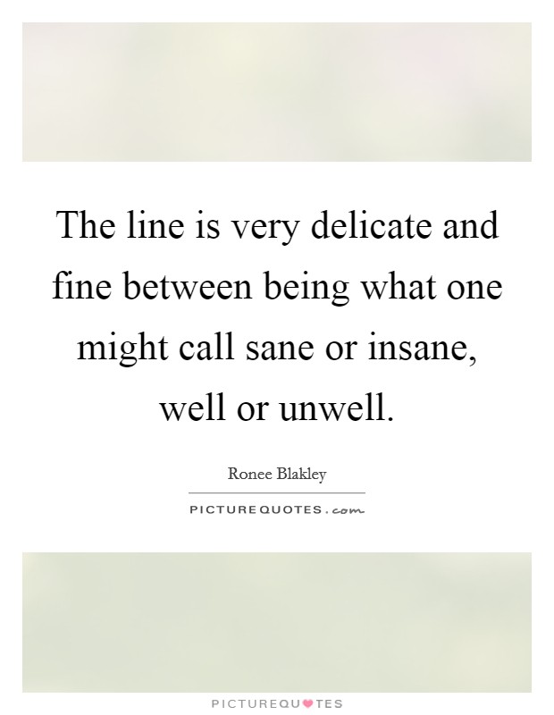 The line is very delicate and fine between being what one might call sane or insane, well or unwell. Picture Quote #1