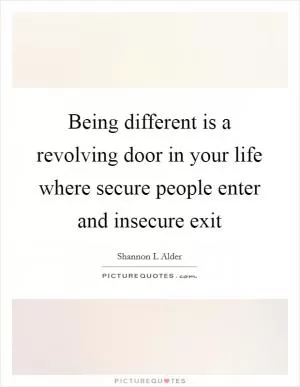 Being different is a revolving door in your life where secure people enter and insecure exit Picture Quote #1
