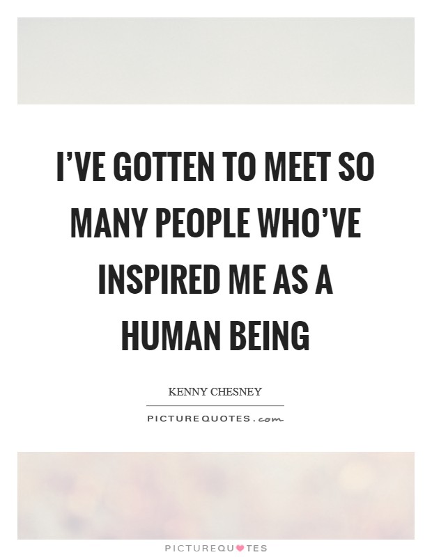 I've gotten to meet so many people who've inspired me as a human being Picture Quote #1
