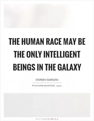 The human race may be the only intelligent beings in the galaxy Picture Quote #1