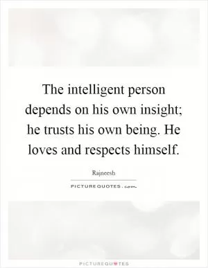 The intelligent person depends on his own insight; he trusts his own being. He loves and respects himself Picture Quote #1