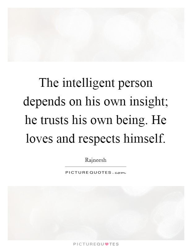 The intelligent person depends on his own insight; he trusts his own being. He loves and respects himself. Picture Quote #1
