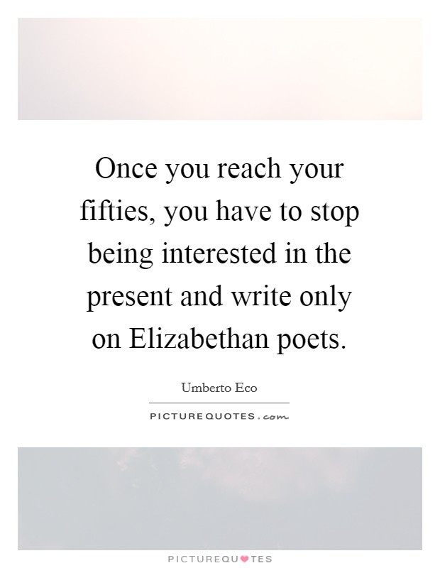Once you reach your fifties, you have to stop being interested in the present and write only on Elizabethan poets. Picture Quote #1