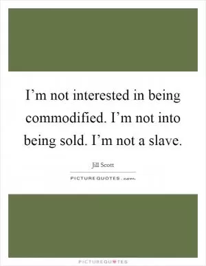I’m not interested in being commodified. I’m not into being sold. I’m not a slave Picture Quote #1
