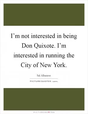 I’m not interested in being Don Quixote. I’m interested in running the City of New York Picture Quote #1