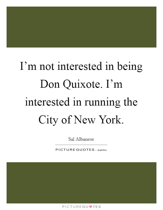 I'm not interested in being Don Quixote. I'm interested in running the City of New York. Picture Quote #1