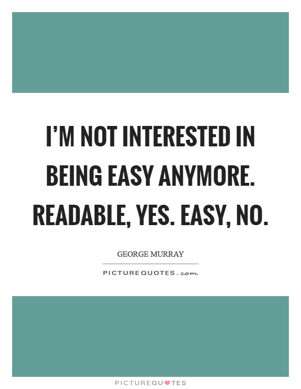 I'm not interested in being easy anymore. Readable, yes. Easy, no. Picture Quote #1