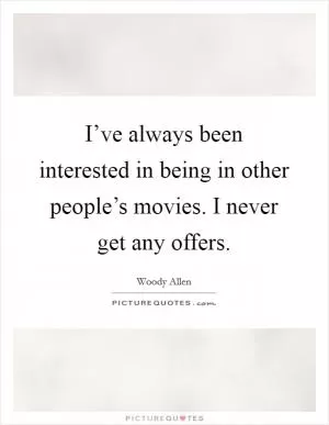 I’ve always been interested in being in other people’s movies. I never get any offers Picture Quote #1