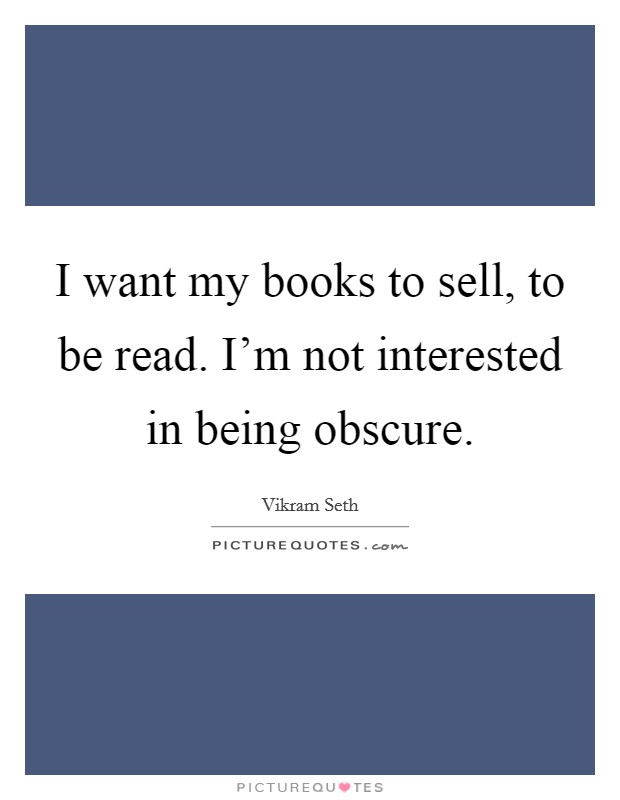 I want my books to sell, to be read. I'm not interested in being obscure. Picture Quote #1