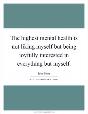 The highest mental health is not liking myself but being joyfully interested in everything but myself Picture Quote #1