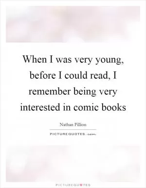When I was very young, before I could read, I remember being very interested in comic books Picture Quote #1