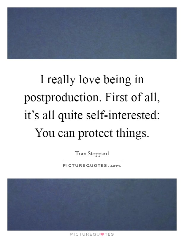 I really love being in postproduction. First of all, it's all quite self-interested: You can protect things. Picture Quote #1