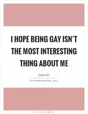 I hope being gay isn’t the most interesting thing about me Picture Quote #1
