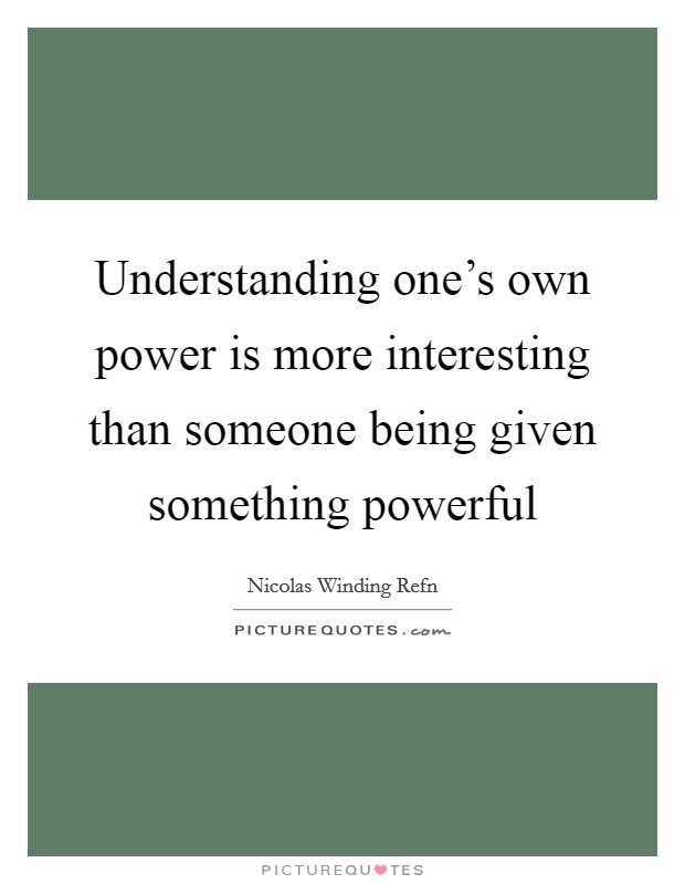Understanding one's own power is more interesting than someone being given something powerful Picture Quote #1