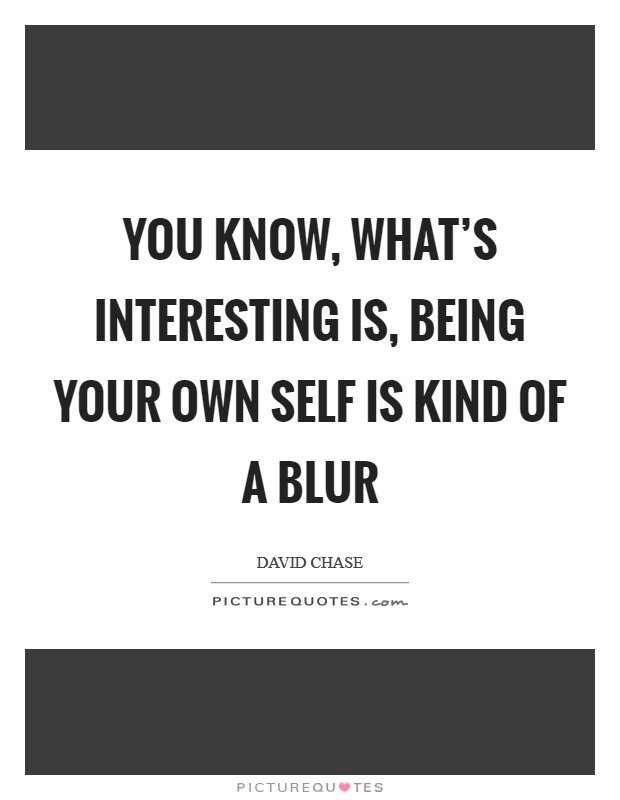 You know, what's interesting is, being your own self is kind of a blur Picture Quote #1
