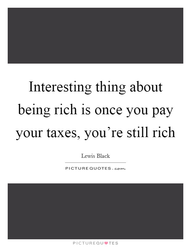 Interesting thing about being rich is once you pay your taxes, you're still rich Picture Quote #1