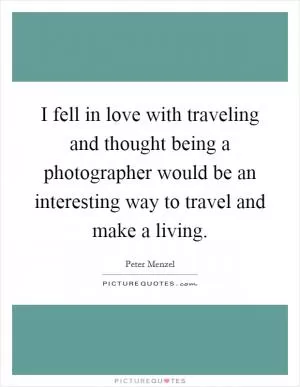 I fell in love with traveling and thought being a photographer would be an interesting way to travel and make a living Picture Quote #1