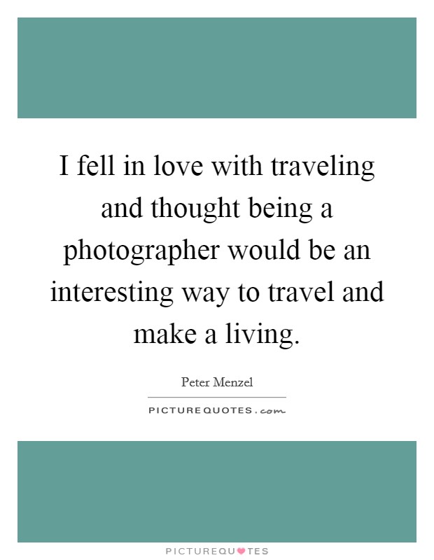 I fell in love with traveling and thought being a photographer would be an interesting way to travel and make a living. Picture Quote #1