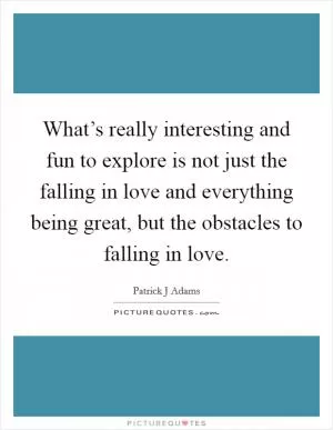 What’s really interesting and fun to explore is not just the falling in love and everything being great, but the obstacles to falling in love Picture Quote #1
