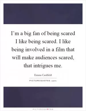 I’m a big fan of being scared I like being scared. I like being involved in a film that will make audiences scared, that intrigues me Picture Quote #1