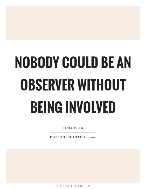 Nobody could be an observer without being involved Picture Quote #1